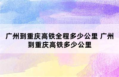 广州到重庆高铁全程多少公里 广州到重庆高铁多少公里